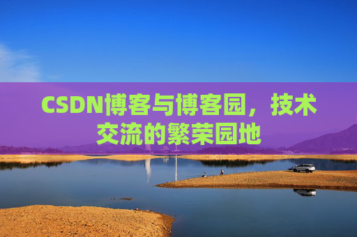 CSDN博客与博客园,技术交流的繁荣园地