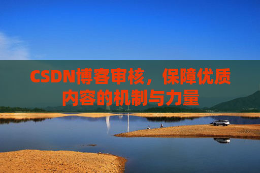 CSDN博客审核,保障优质内容的机制与力量